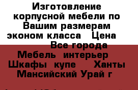 Изготовление корпусной мебели по Вашим размерам,эконом класса › Цена ­ 8 000 - Все города Мебель, интерьер » Шкафы, купе   . Ханты-Мансийский,Урай г.